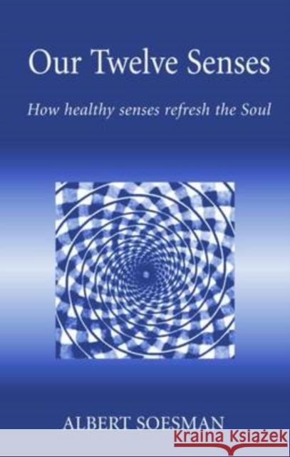 Our Twelve Senses: How Healthy Senses Refresh the Soul Albert Soesman Jakob M. Cornelis 9781869890759 Hawthorn Press