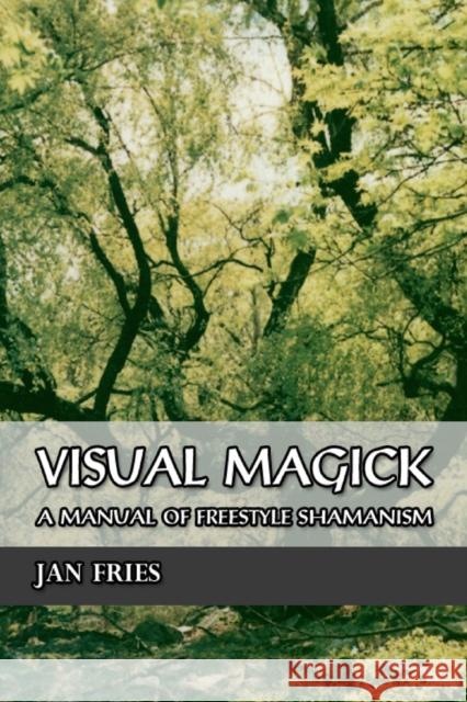 Visual Magick: A Manual of Freestyle Shamanism Jan Fries 9781869928575 Mandrake of Oxford