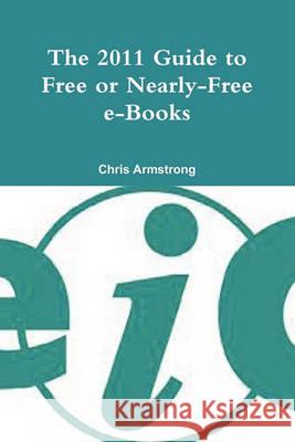 The 2011 Guide to Free or Nearly-free E-books Chris Armstrong, Chris Armstrong 9781870254144
