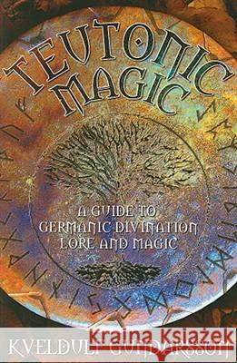 Teutonic Magic: A Guide to Germanic Divination, Lore and Magic Gundarsson, Kveldulf 9781870450225 Thoth Publications