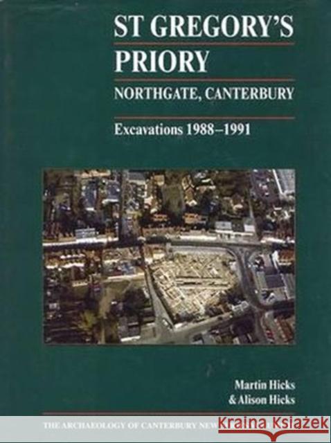 St Gregory's Priory, Northgate, Canterbury. Excavations 1988-1991 Alison Hicks Martin Hicks 9781870545044