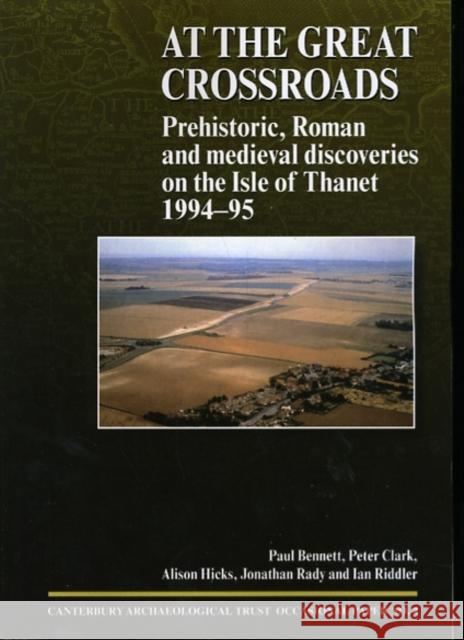 At the Great Crossroads: Prehistoric, Roman and Medieval Discoveries on the Isle of Thanet 1994-1995 Bennett, Paul 9781870545143