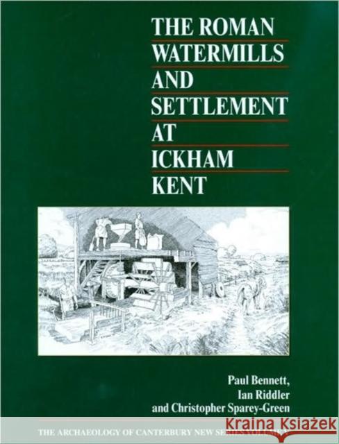 The Roman Watermills and Settlement at Ickham, Kent Paul Bennett Ian Riddler Christopher Sparey-Green 9781870545198 Canterbury Archaeological Trust