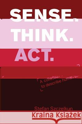 Sense Think ACT: a collection of exercises to describe human abilities Szczelkun, Stefan 9781870736121 Stefan Szczelkun