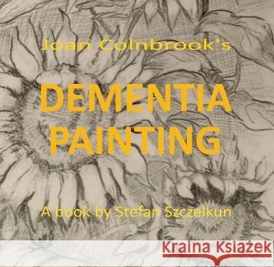 Dementia Painting: painting as therapy and as art Stefan Szczelkun Joan Colnbrook  9781870736947 Routine Art Co.