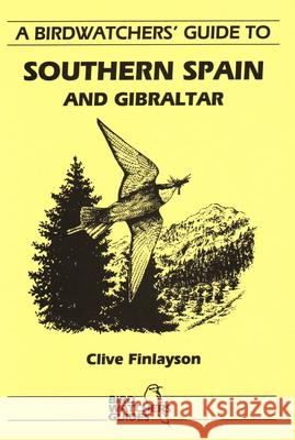 A Birdwatchers' Guide to Southern Spain and Gibraltar: Site Guide Finlayson, Clive 9781871104035