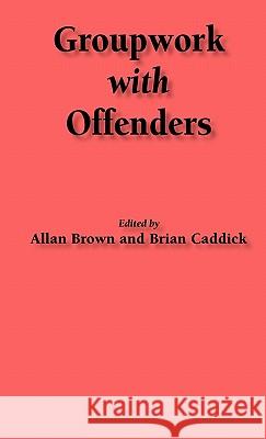 Groupwork with Offenders Allan Brown, Bryan Caddick 9781871177527 Whiting & Birch Ltd