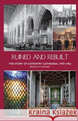 Ruined and Rebuilt: The Story of Coventry Cathedral 1939-1962 Cuthbert Bardsley John Witcombe Richard Thomas Howard 9781871281545