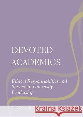 Devoted Academics: Ethical Responsibilities and Service in University Leadership Robert V. Smith 9781871891294 Ethics International Press Ltd