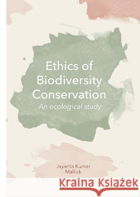 Ethics of Biodiversity Conservation: An Ecological Study Jayanta Kumar Mallick 9781871891553