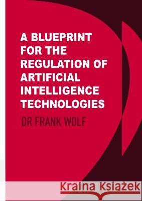 A Blueprint for the Regulation of Artificial Intelligence Technologies Frank Wolf   9781871891737 Ethics International Press Ltd
