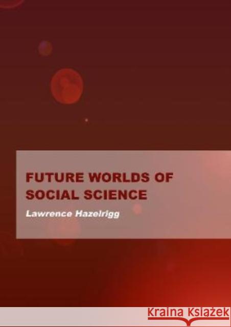 Future Worlds of Social Science Lawrence Hazelrigg 9781871891850 Ethics International Press Ltd