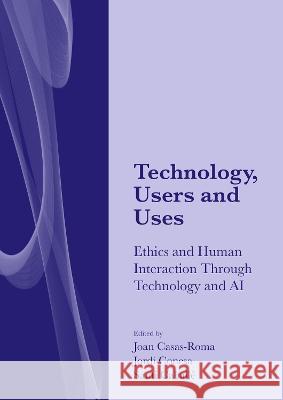 Technology, Users and Uses: Ethics and Human Interaction Through Technology and AI Joan Casas-Roma Jordi Conesa Santi Caball? 9781871891959 Ethics International Press, Inc