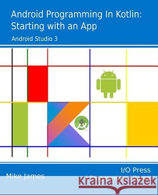 Android Programming in Kotlin: Starting With An App James, Mike 9781871962543 I/O Press