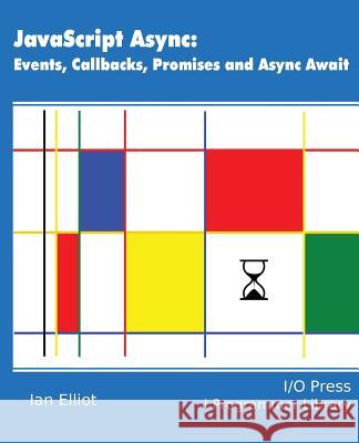 JavaScript Async: Events, Callbacks, Promises and Async Await Elliot, Ian 9781871962567 I/O Press