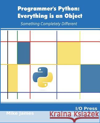 Programmer's Python: Everything is an Object: Something Completely Different James, Mike 9781871962581 I/O Press