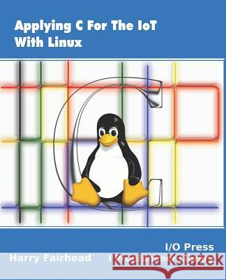 Applying C For The IoT With Linux Harry Fairhead 9781871962611 I/O Press