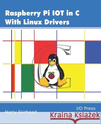 Raspberry Pi IoT In C Using Linux Drivers Harry Fairhead 9781871962642 I/O Press