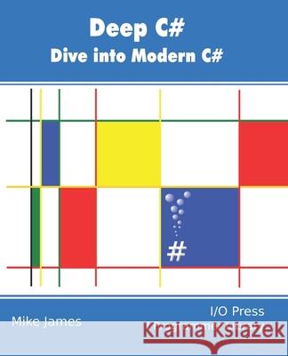 Deep C#: Dive Into Modern C# Mike James 9781871962710 I/O Press