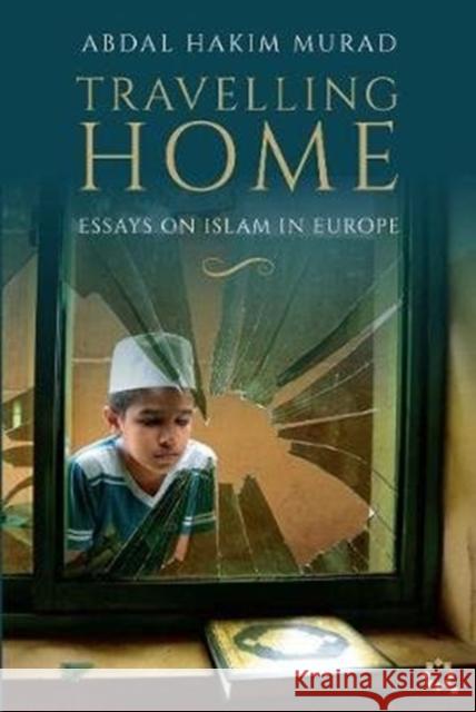 Travelling Home: Essays on Islam in Europe Abdal Hakim Murad 9781872038209