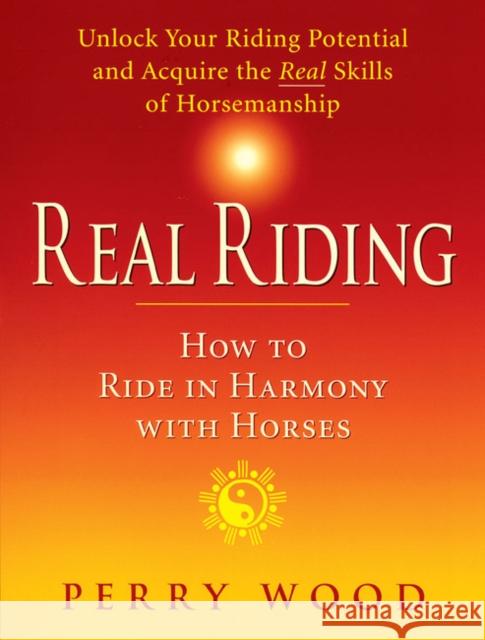 Real Riding: How to Ride in Harmony with Horses Perry Wood 9781872119519