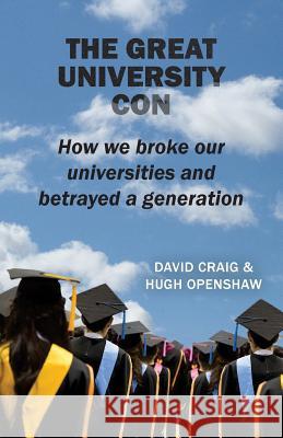 The Great University Con: How We Broke Our Universities and Betrayed a Generation MR David Craig Hugh Openshaw 9781872188140