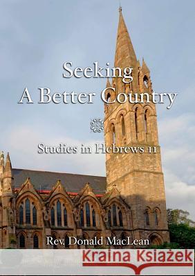 Seeking a Better Country: Studies in Hebrews 11 Donald MacLean 9781872556222 Reformation Press