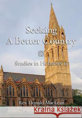 Seeking a Better Country: Studies in Hebrews 11 Donald MacLean 9781872556239 Reformation Press