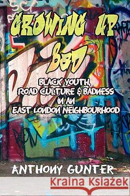 Growing Up Bad: Black Youth, Road Culture and Badness in an East London Neighborhood Anthony Gunter 9781872767031 Tufnell Press