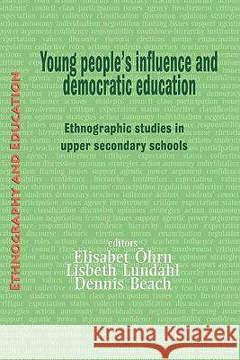 Young People's Influence And Democratic Education: Ethnographic Studies in Upper Secondary Schools Dennis Beach, Elisabet Ohrn, Lisbeth Lundahl 9781872767185