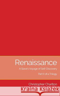 Renaissance: A Slave's Voyage of Self-Discovery: Part II of a Trilogy Christopher Charlton 9781873031391