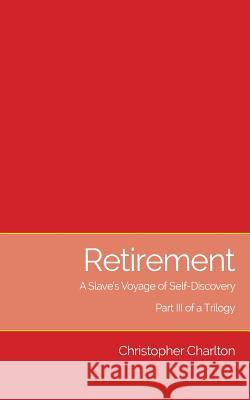 Retirement: A Slave's Voyage of Self-Discovery - Part III of a Trilogy Christopher Charlton 9781873031438