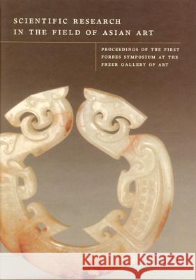 Scientific Research in the Field of Asian Art: Proceedings of the First Forbes Symposium at the Feer Gallery of Art Paul Jett Janet G. Douglas Blythe McCarthy 9781873132388