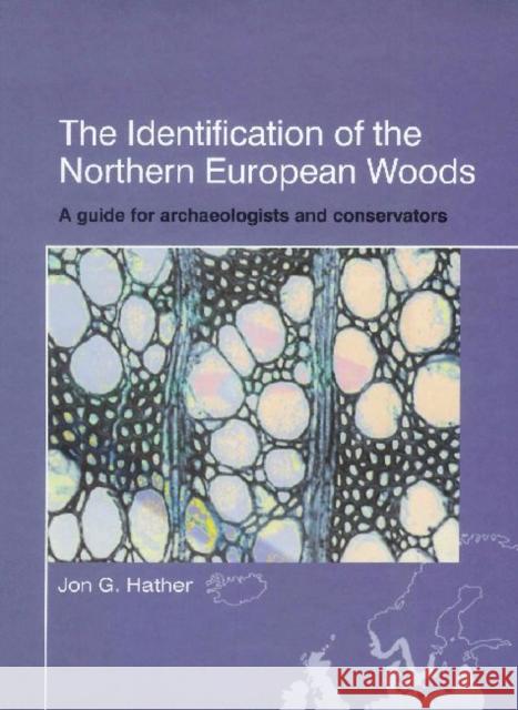 The Identification of Northern European Woods : A Guide for Archaeologists and Conservators Jon G. Hather 9781873132470 Archetype Books