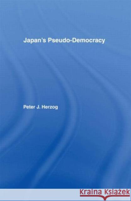Japan's Pseudo-Democracy Peter J. Herzog   9781873410073 Taylor & Francis