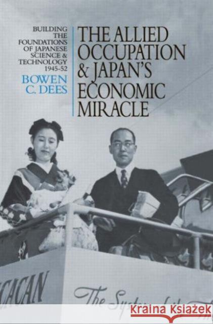 The Allied Occupation and Japan's Economic Miracle: Building the Foundations of Japanese Science and Technology 1945-52 Dees, Bowen C. 9781873410677 Taylor & Francis