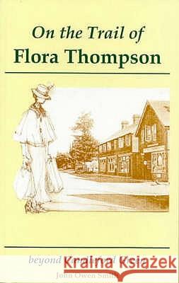 On the Trail of Flora Thompson: Beyond Candleford Green - Heatherley to Peverel John Owen Smith 9781873855249