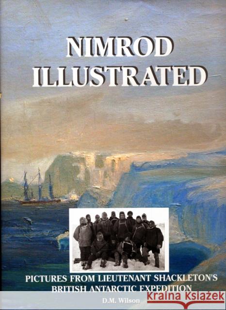 Nimrod Illustrated: Pictures from Lieutenant Shackleton's British Antarctic Expedition M. David Wilson 9781873877906 Reardon Publishing