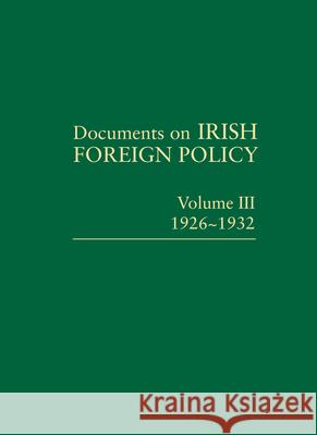 Documents on Irish Foreign Policy: Volume III, 1926-1932 Ronan Fanning Dermot Keogh 9781874045960 Royal Irish Academy