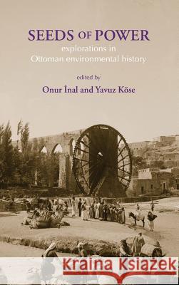 Seeds of Power: Explorations in Ottoman Environmental History: 2019 Onur Inal, Yavuz Koese 9781874267997