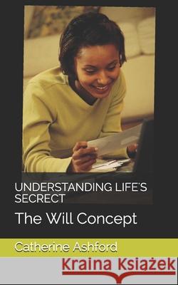 Understanding Life's Secrect: The Will Concept Catherine Ashford 9781874550426