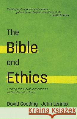 The Bible and Ethics: Finding the Moral Foundations of the Christian Faith John C. Lennox David W. Gooding 9781874584612 Myrtlefield House