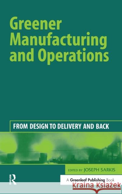 Greener Manufacturing and Operations: From Design to Delivery and Back Sarkis, Joseph 9781874719427