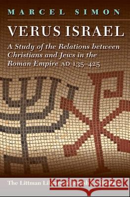 Verus Israel: Study of the Relations Between Christians and Jews in the Roman Empire, Ad 135-425 Marcel Simon 9781874774273 THE LITTMAN LIBRARY OF JEWISH CIVILIZATION