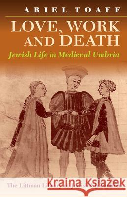 Love, Work and Death: Jewish Life in Medieval Umbria Toaff, Ariel 9781874774334 THE LITTMAN LIBRARY OF JEWISH CIVILIZATION