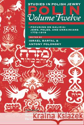Polin: Studies in Polish Jewry Volume 12: Focusing on Galicia: Jews, Poles and Ukrainians 1772-1918 Israel Bartal Antony Polonsky 9781874774402 Littman Library of Jewish Civilization