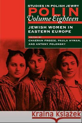 Polin: Studies in Polish Jewry Volume 18: Jewish Women in Eastern Europe Chaeran Freeze Paula Hyman Antony Polonsky 9781874774938