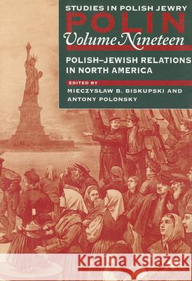 Polin: Studies in Polish Jewry Volume 19: Polish-Jewish Relations in North America Mieczyslaw B. Biskupski Antony Polonsky 9781874774976