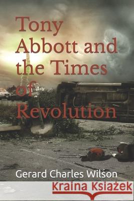 Tony Abbott and the Times of Revolution Gerard Charles Wilson 9781876262242