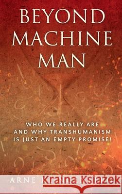 Beyond Machine Man: Who we really are and why Transhumanism is just an empty promise! Arne Klingenberg 9781876538064 Beam Publishing